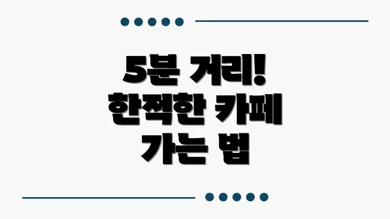 5분 거리! 한적한 카페 가는 법