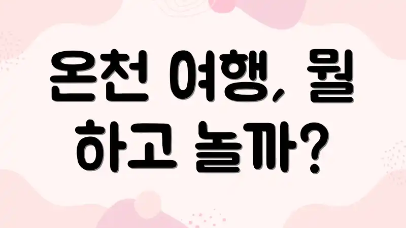 온천 여행, 뭘 하고 놀까?
