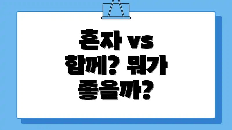 혼자 vs 함께? 뭐가 좋을까?