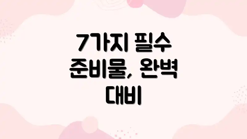 7가지 필수 준비물, 완벽 대비