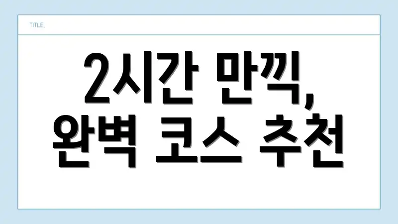 2시간 만끽, 완벽 코스 추천