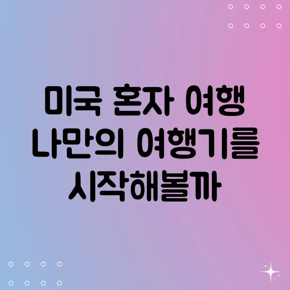 미국 혼자 여행, 나만의 여행기를 시작해볼까?