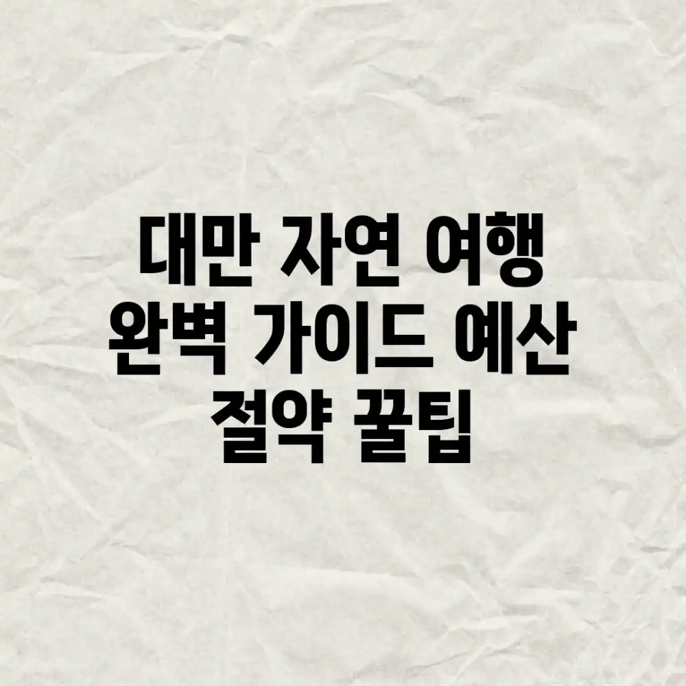 대만 자연 여행 완벽 가이드: 예산 절약 꿀팁