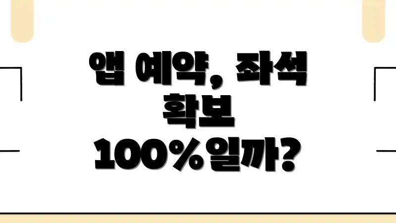 앱 예약, 좌석 확보 100%일까?