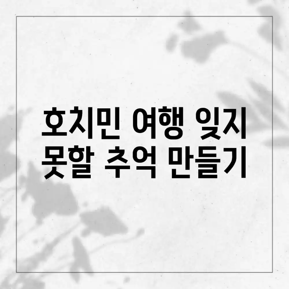 호치민 여행, 잊지 못할 추억 만들기!
