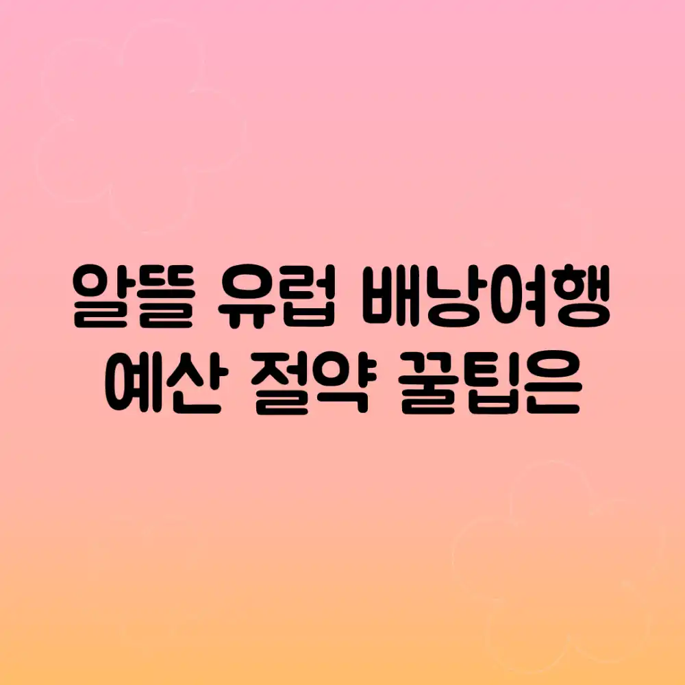 알뜰 유럽 배낭여행, 예산 절약 꿀팁은?