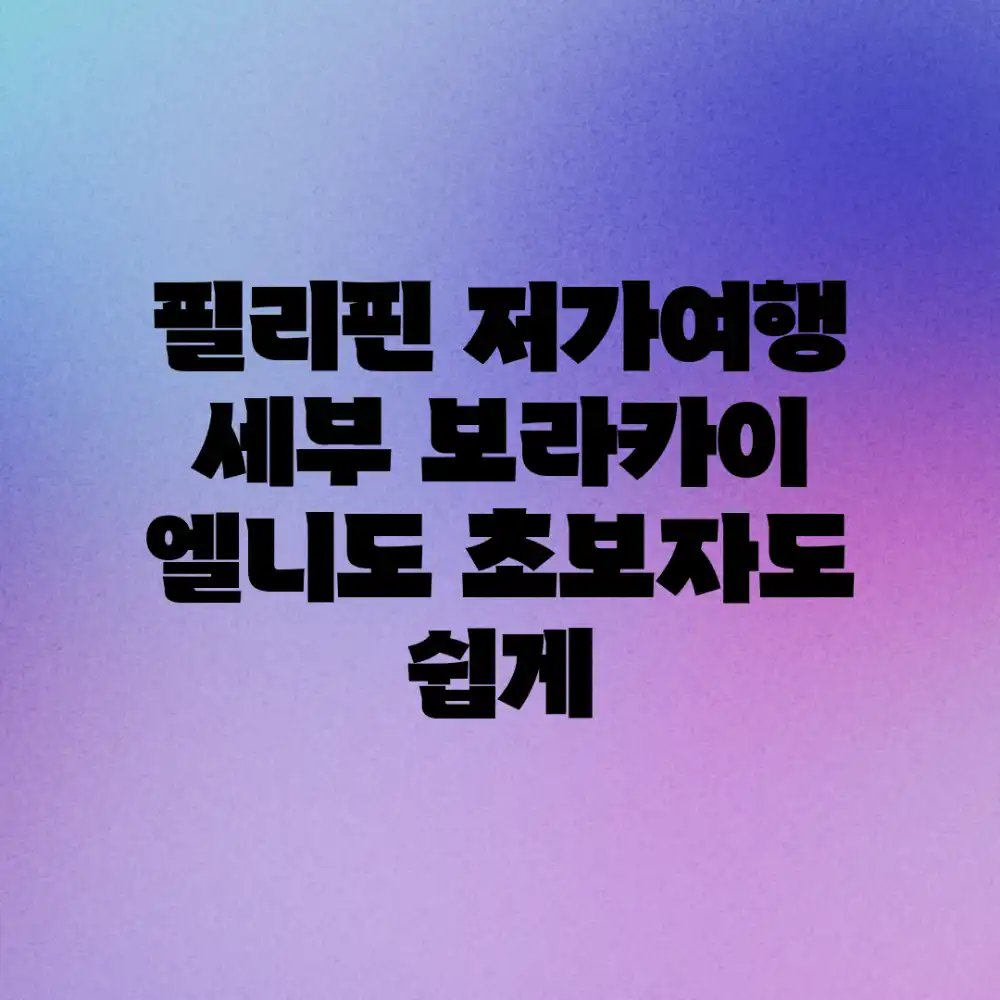 필리핀 저가여행: 세부, 보라카이, 엘니도 초보자도 쉽게!