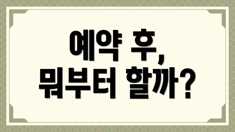 예약 후, 뭐부터 할까?