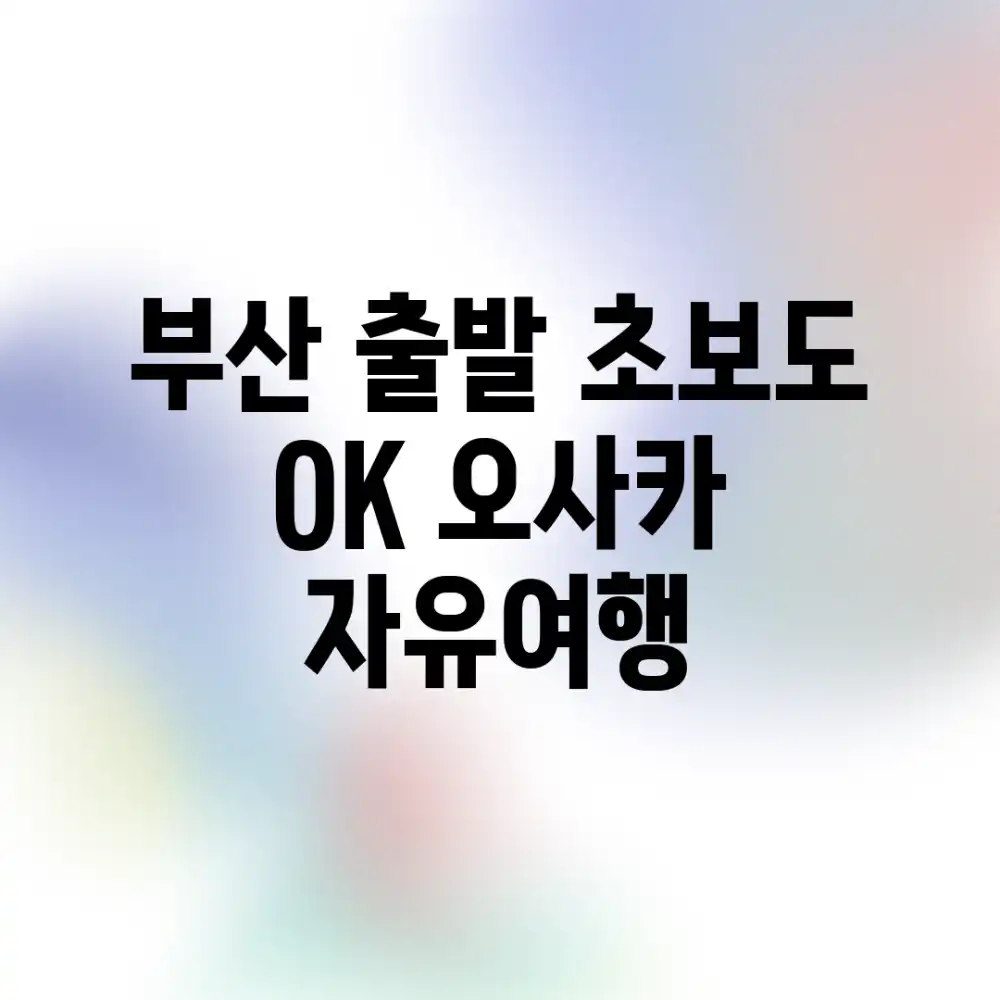 부산 출발! 초보도 OK 오사카 자유여행