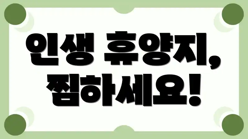 인생 휴양지, 찜하세요!