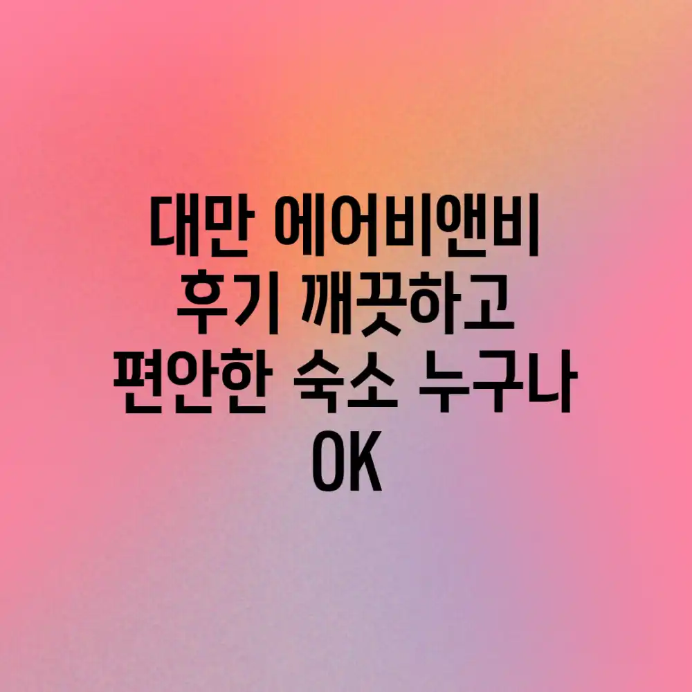 대만 에어비앤비 후기: 깨끗하고 편안한 숙소, 누구나 OK!