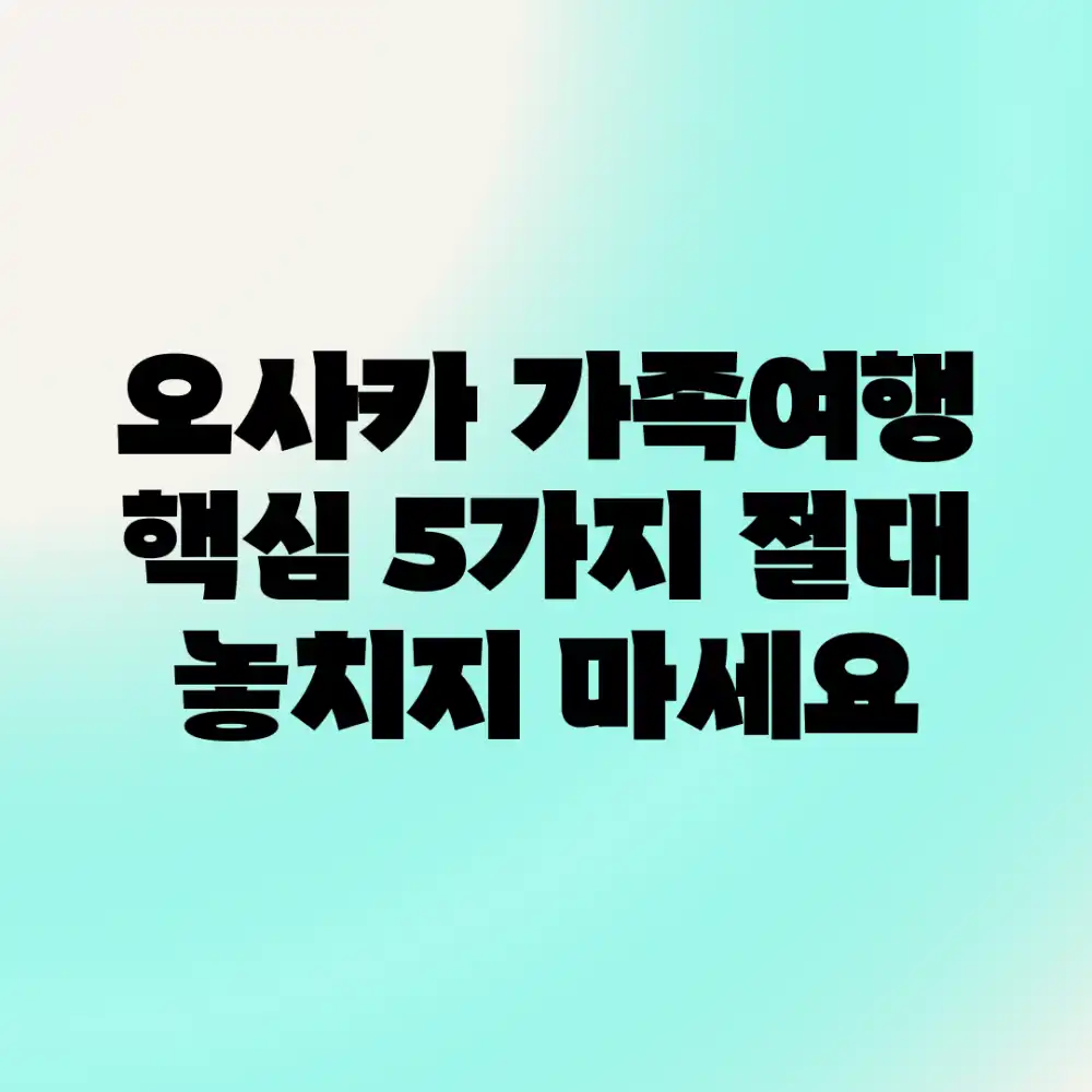 오사카 가족여행: 핵심 5가지! 절대 놓치지 마세요