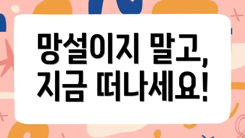 망설이지 말고, 지금 떠나세요!