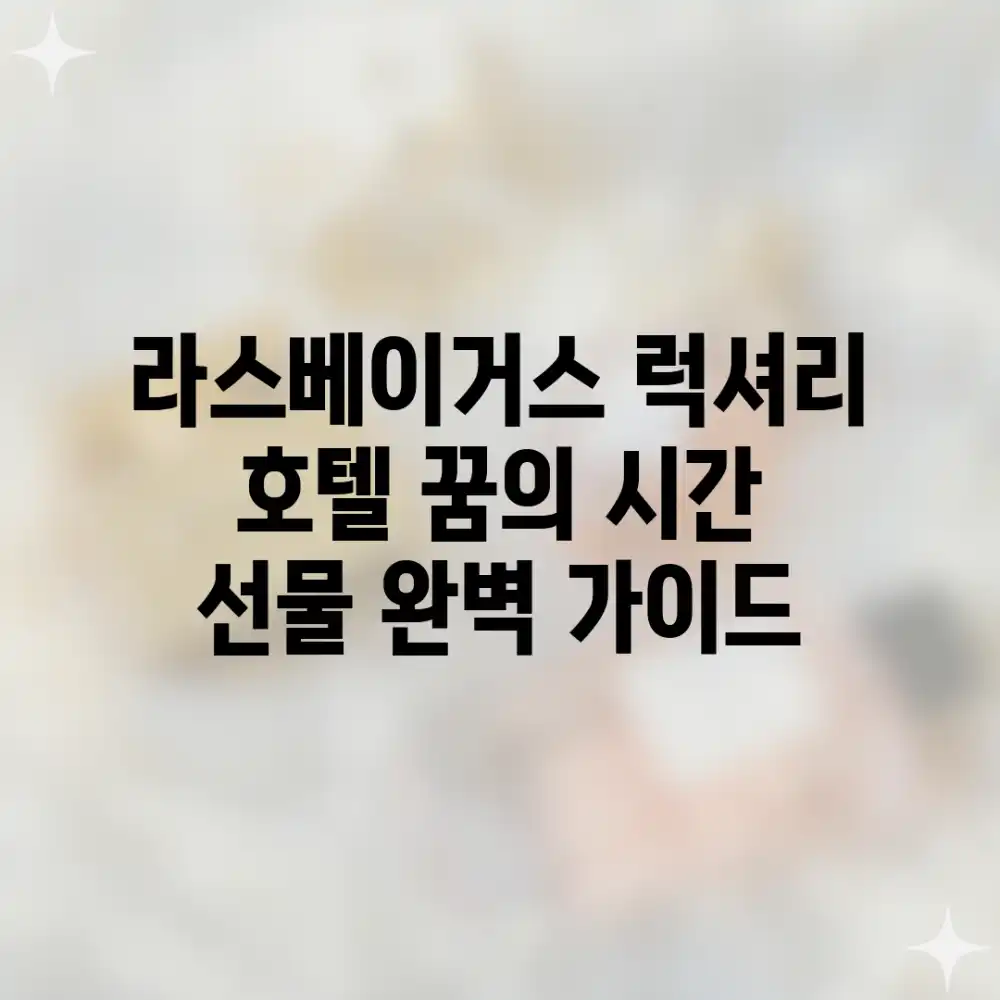 라스베이거스 럭셔리 호텔, 꿈의 시간 선물: 완벽 가이드