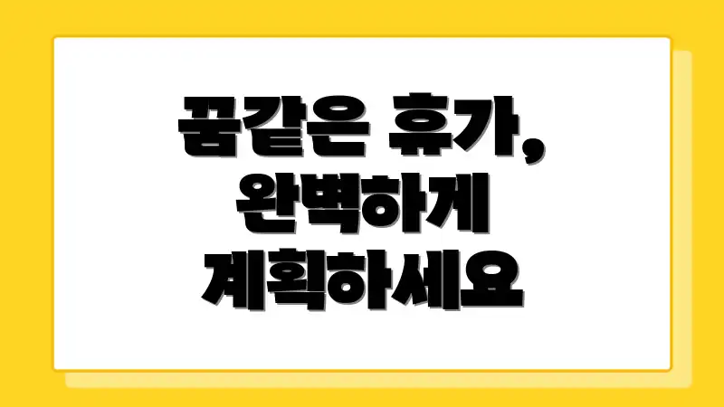 꿈같은 휴가, 완벽하게 계획하세요