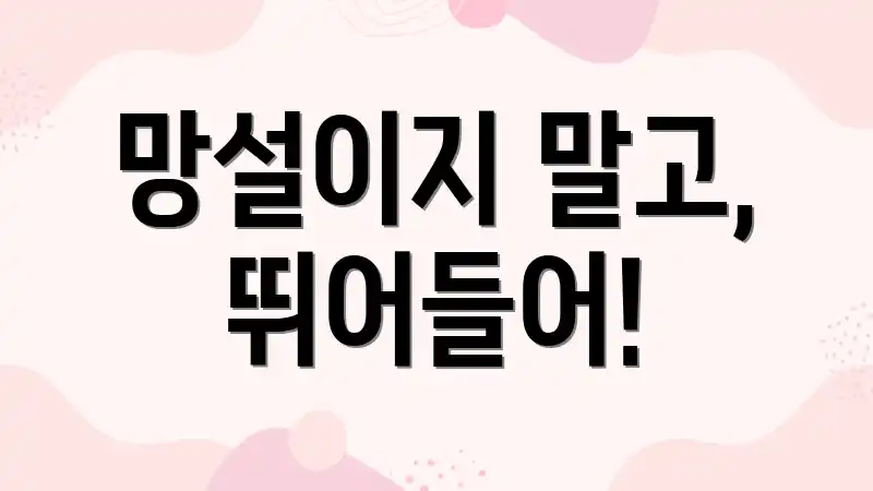 망설이지 말고, 뛰어들어!