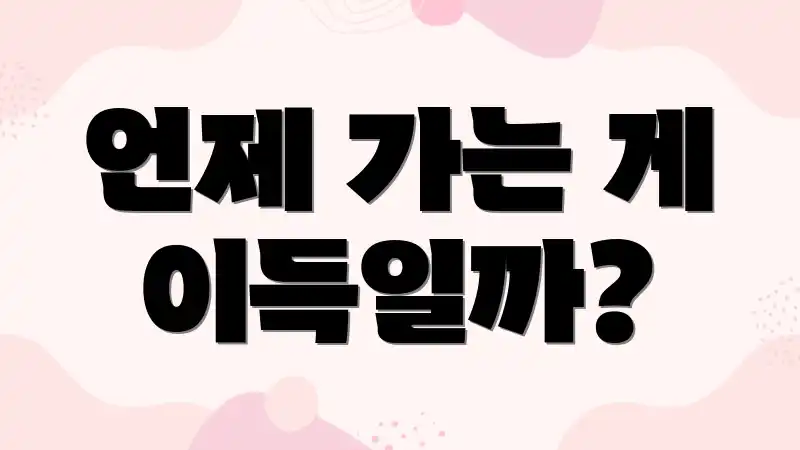 언제 가는 게 이득일까?