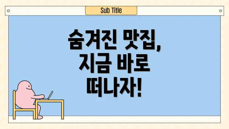 숨겨진 맛집, 지금 바로 떠나자!