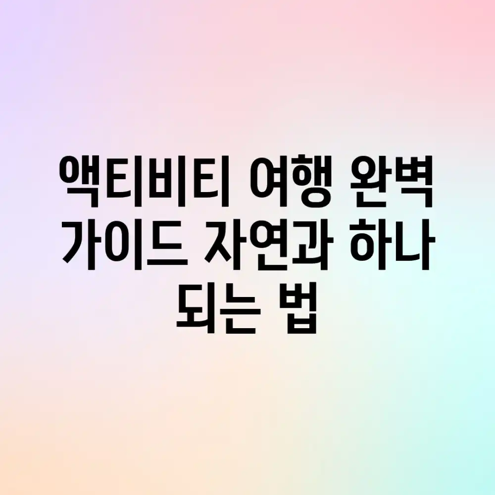 액티비티 여행 완벽 가이드: 자연과 하나 되는 법 액티비티 여행 완벽 가이드: 자연과 하나 되는 법