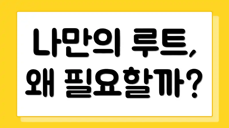 나만의 루트, 왜 필요할까?