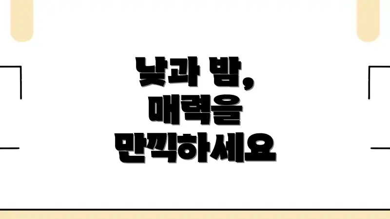 낮과 밤, 매력을 만끽하세요