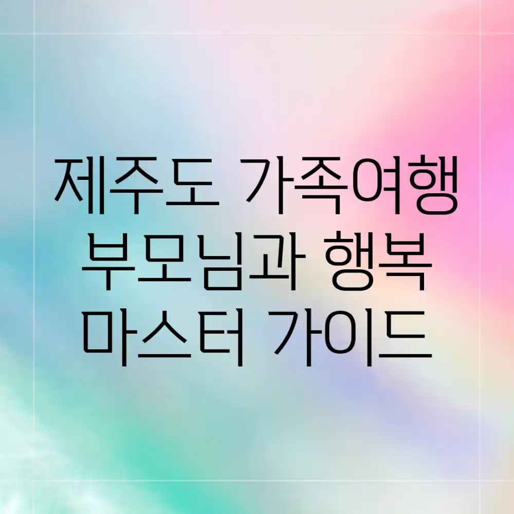 제주도 가족여행: 부모님과 행복 마스터 가이드 제주도 가족여행: 부모님과 행복 마스터 가이드