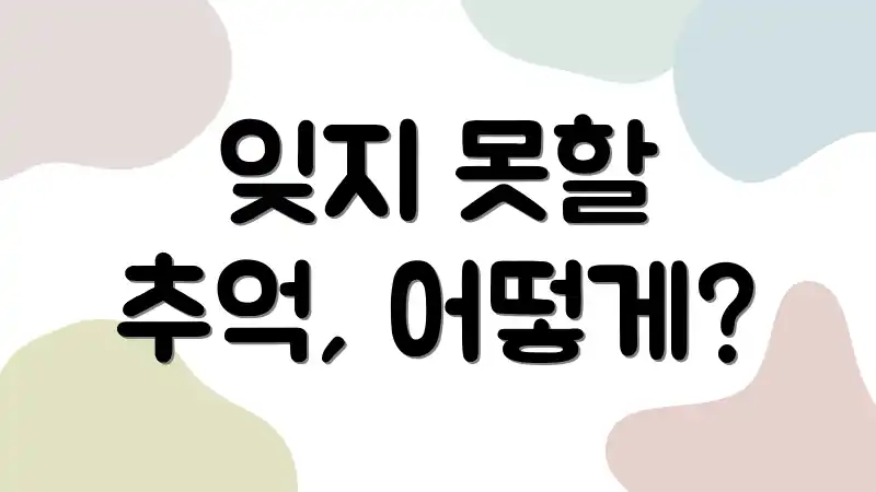 잊지 못할 추억, 어떻게?