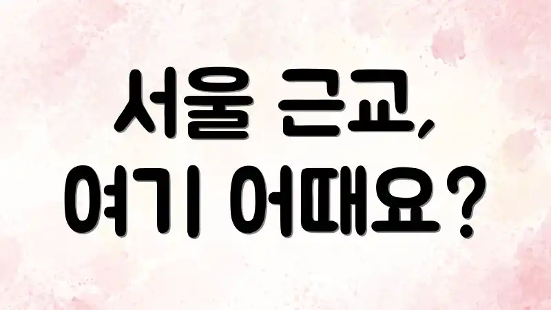 서울 근교, 여기 어때요?
