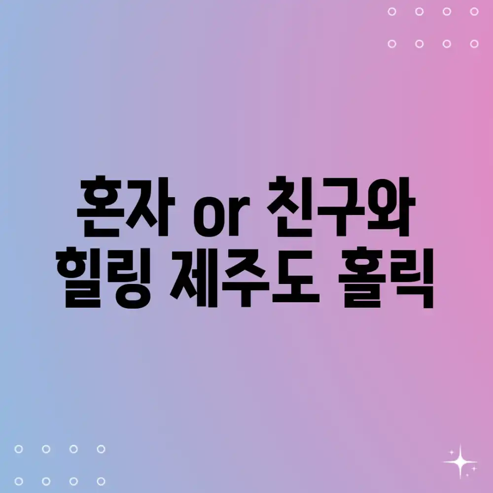 혼자 or 친구와, 힐링 제주도 홀릭! 혼자 or 친구와, 힐링 제주도 홀릭!