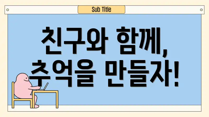 친구와 함께, 추억을 만들자!