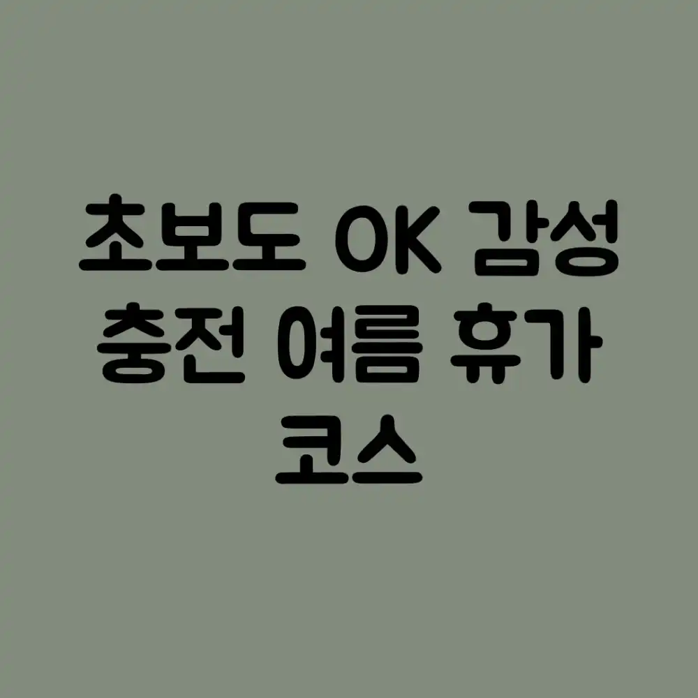 초보도 OK! 감성 충전 여름 휴가 코스