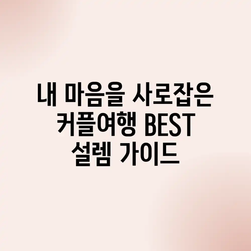 내 마음을 사로잡은 커플여행 BEST: 설렘 가이드