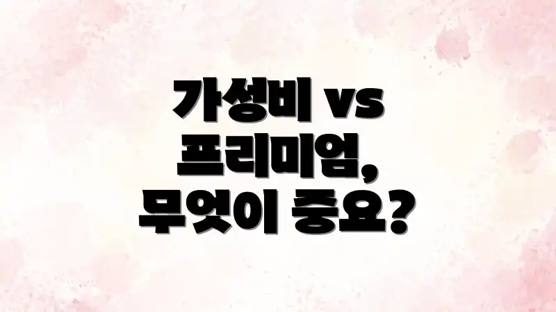 가성비 vs 프리미엄, 무엇이 중요?