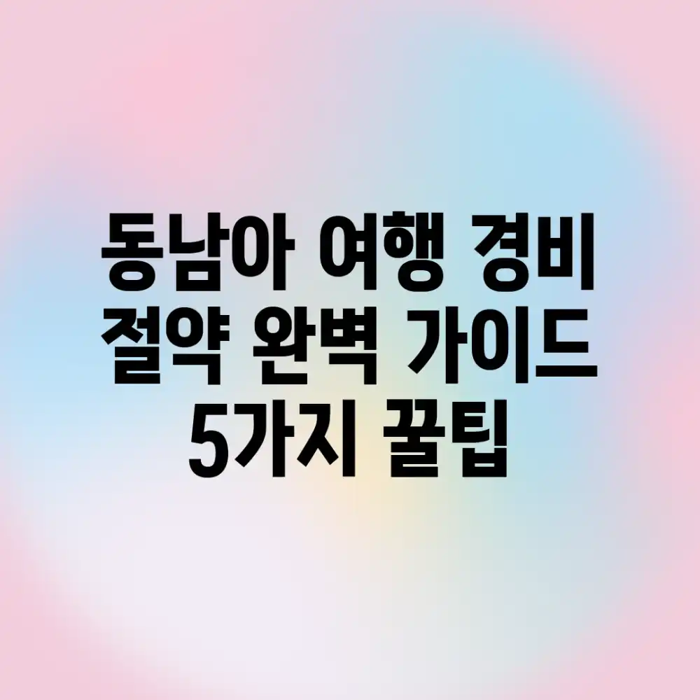 동남아 여행 경비 절약 완벽 가이드: 5가지 꿀팁