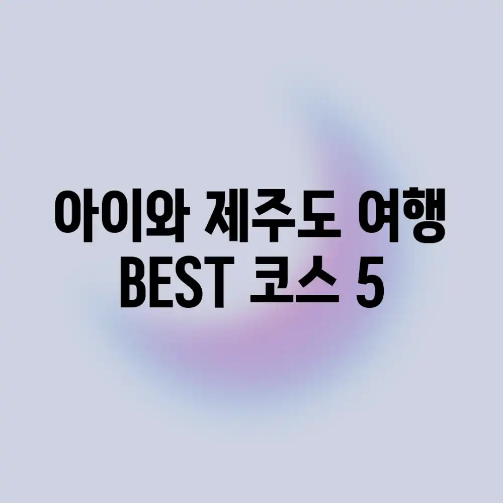 아이와 제주도 여행, BEST 코스 5!