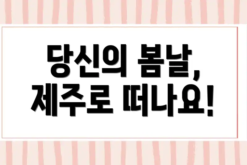 당신의 봄날, 제주로 떠나요!