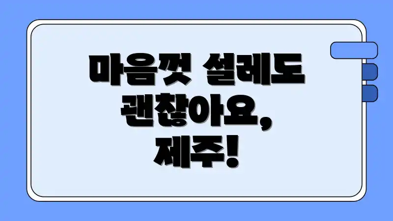 마음껏 설레도 괜찮아요, 제주!