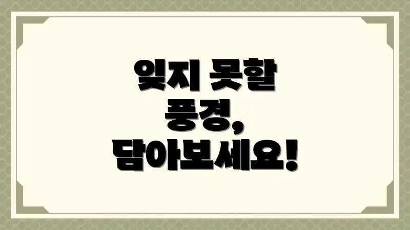 잊지 못할 풍경, 담아보세요!