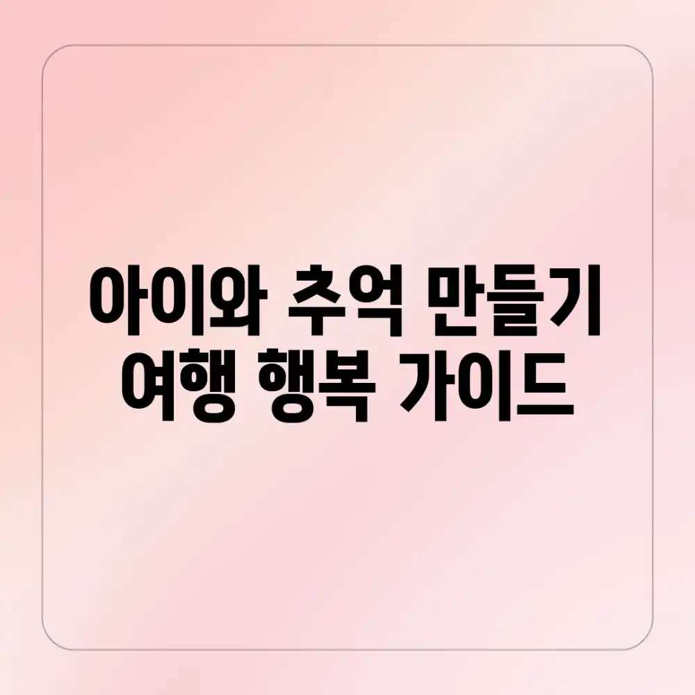 아이와 추억 만들기 여행: 행복 가이드