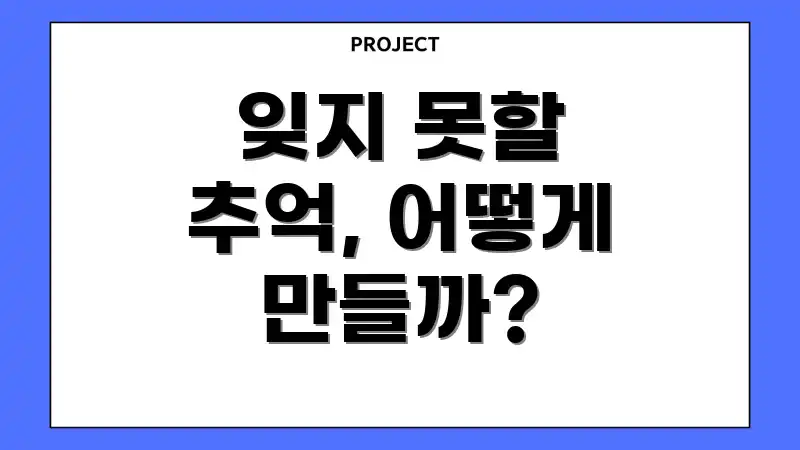 잊지 못할 추억, 어떻게 만들까?