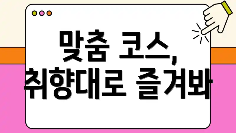 맞춤 코스, 취향대로 즐겨봐