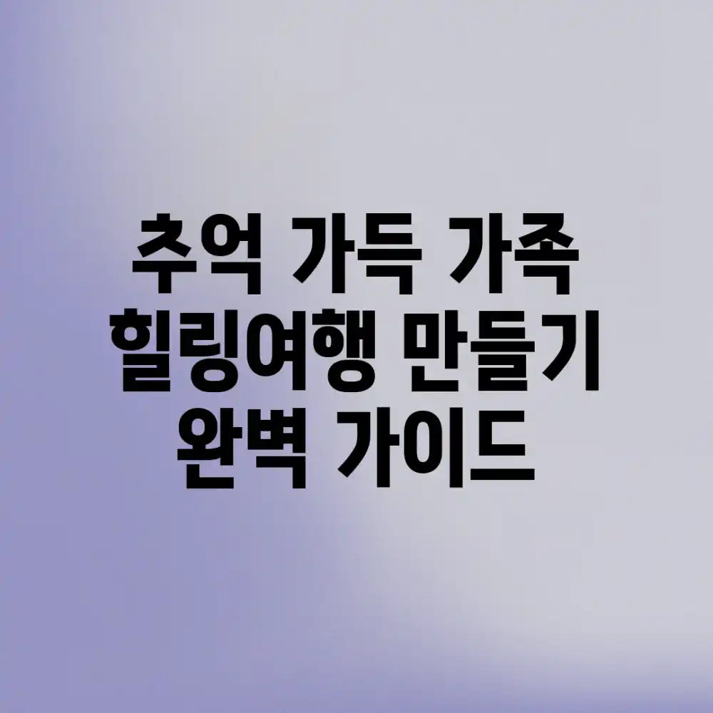 추억 가득 가족 힐링여행 만들기 완벽 가이드