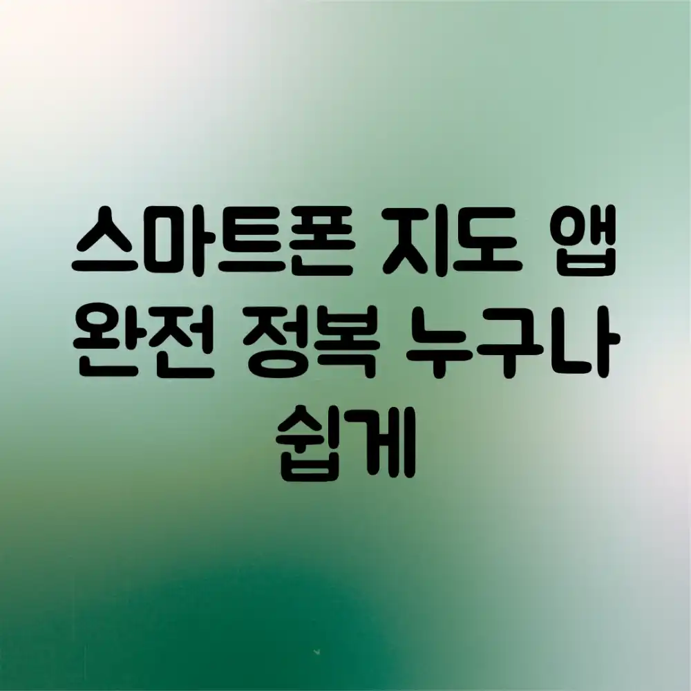 스마트폰 지도 앱 완전 정복! 누구나 쉽게 👍