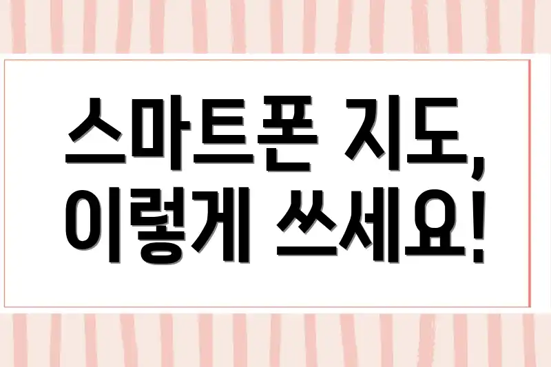 스마트폰 지도, 이렇게 쓰세요!