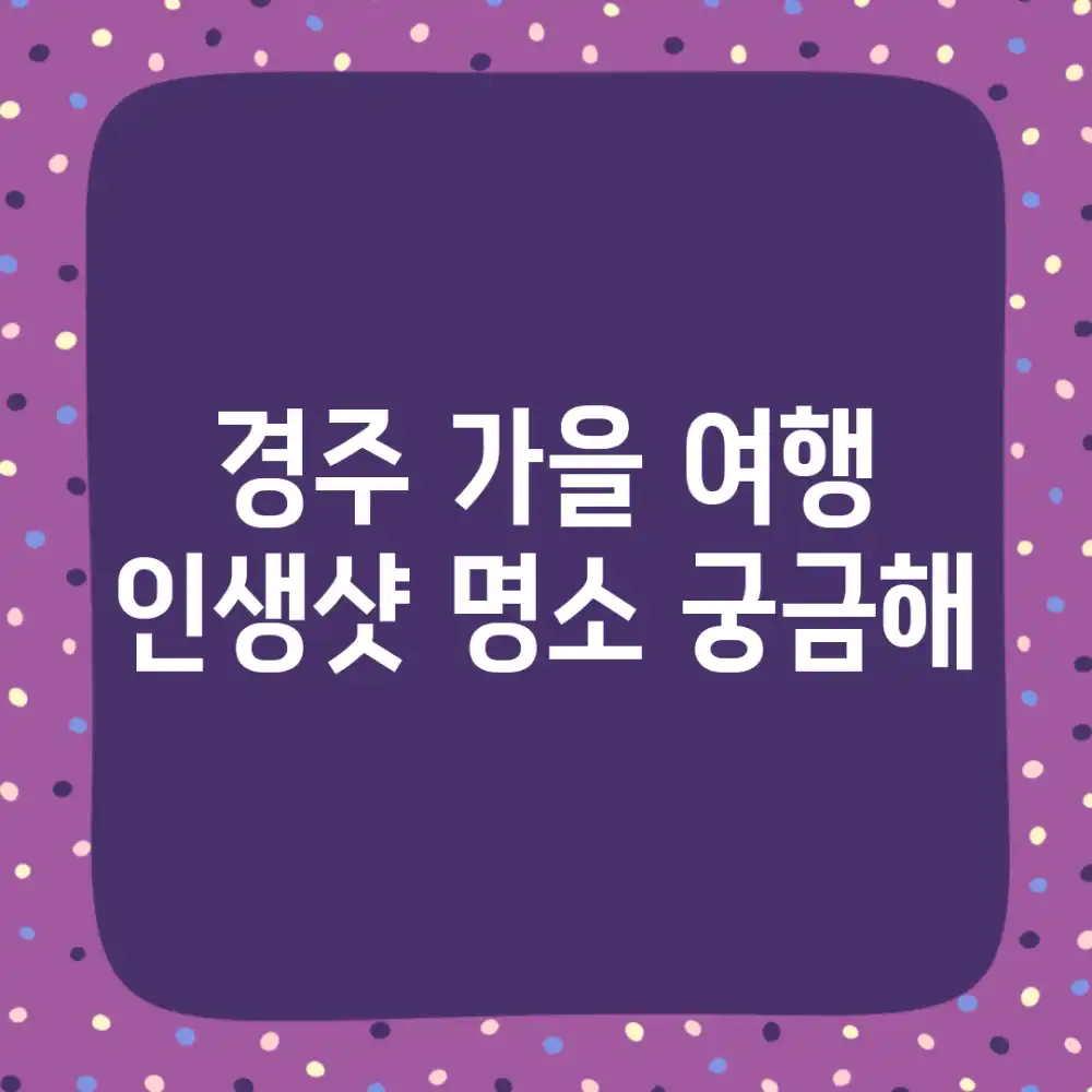 경주 가을 여행, 인생샷 명소 궁금해?