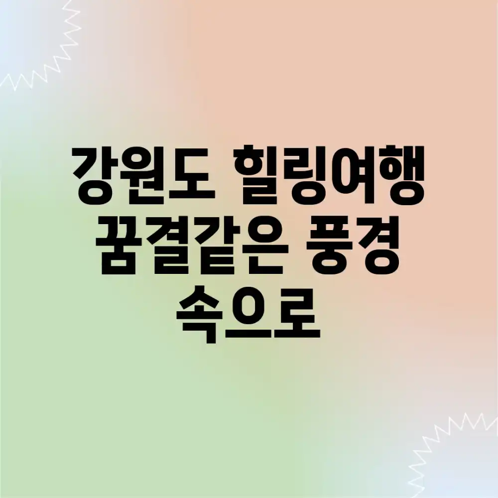 강원도 힐링여행, 꿈결같은 풍경 속으로
