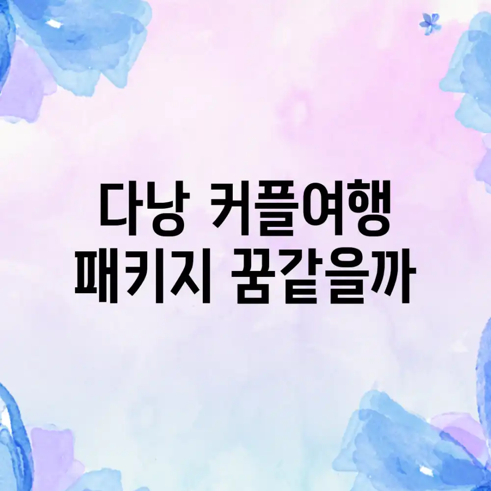 다낭 커플여행 패키지, 꿈같을까?