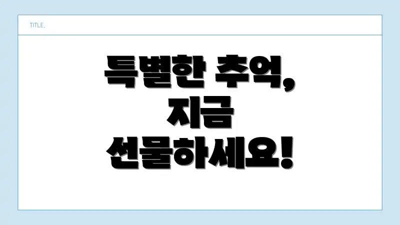 특별한 추억, 지금 선물하세요!