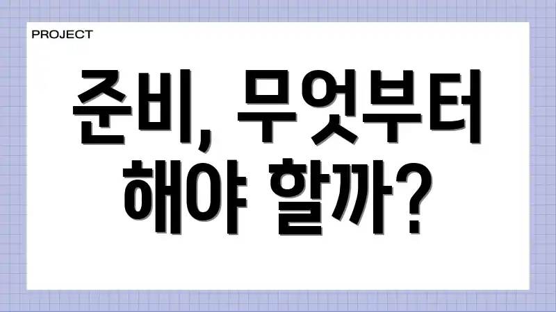 준비, 무엇부터 해야 할까?