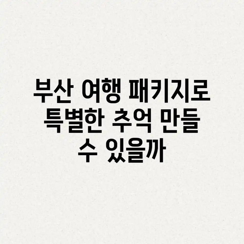 부산 여행 패키지로 특별한 추억 만들 수 있을까?